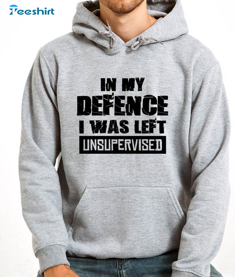 In My Defense I Was Left Unsupervised Trendy Sweatshirt, Unisex Hoodie