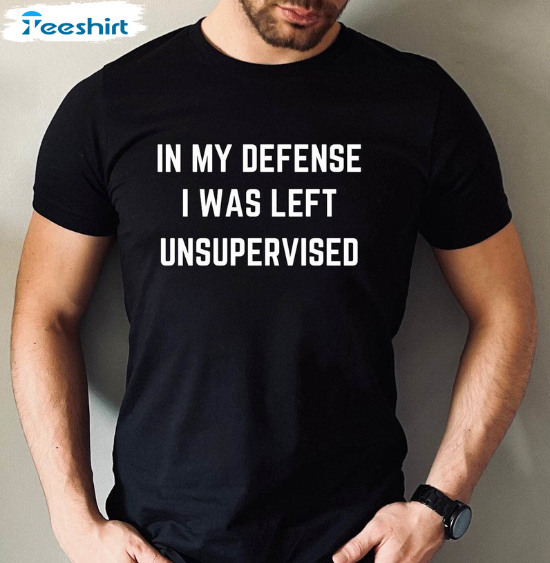 In My Defense I Was Left Unsupervised Shirt, Funny Unisex Hoodie Crewneck