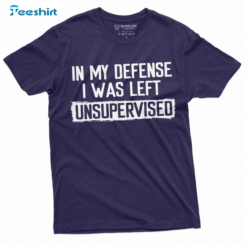 In My Defense I Was Left Unsupervised Shirt, Funny Unisex Hoodie Sweater
