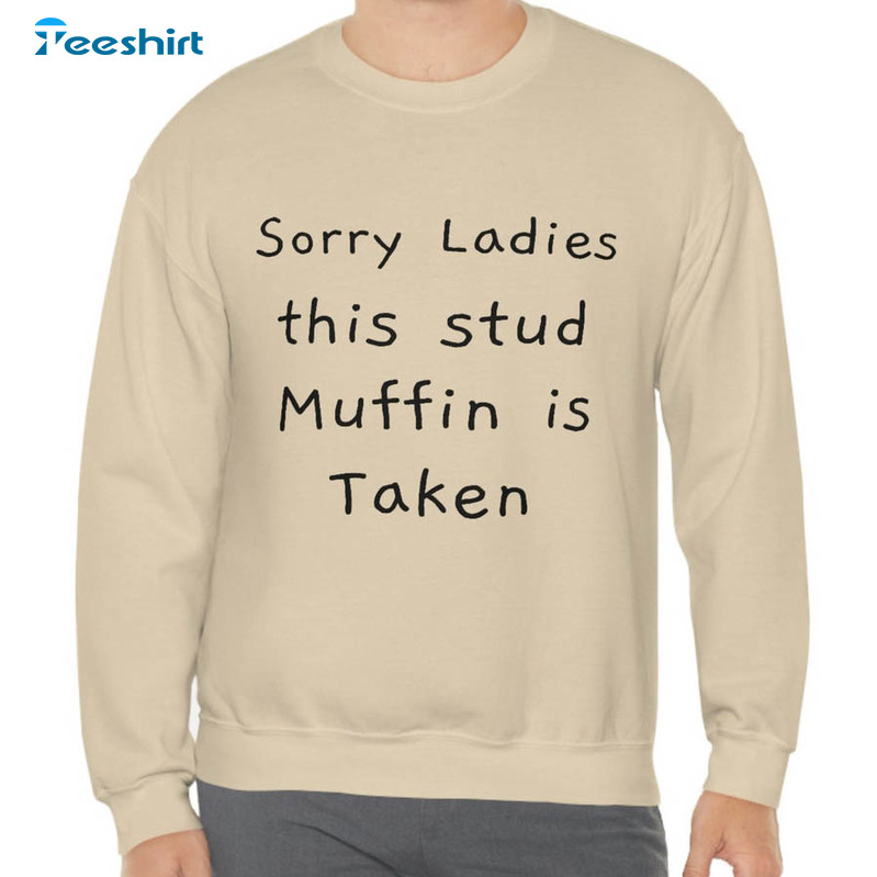 Sorry Ladies This Stud Muffin Is Taken Trendy Sweatshirt, Unisex T-shirt