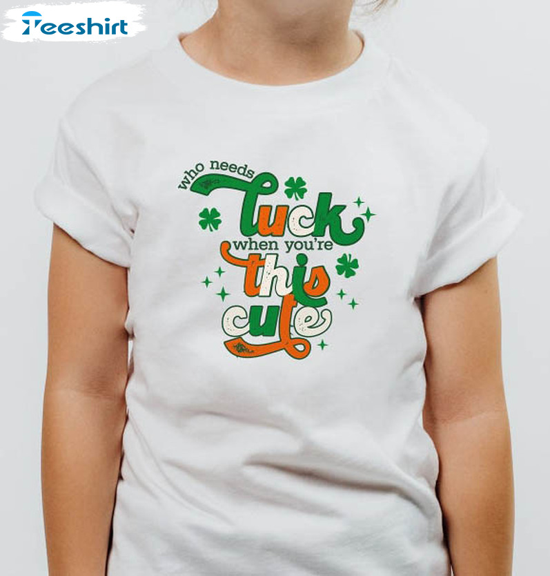 Who Needs Luck When You Re This Cute Shirt, St Patrick Day Tee Tops Long Sleeve