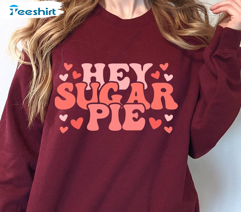 Hey Sugar Pie Valentines Day Sweatshirt, Trendy Unisex T-shirt Long Sleeve