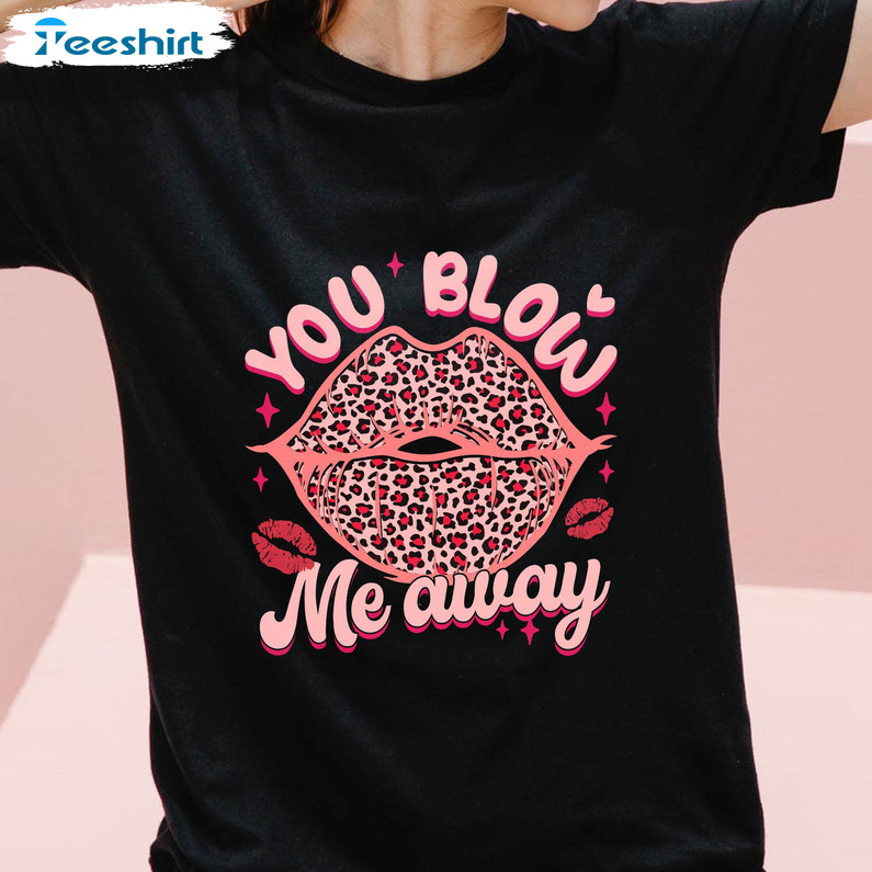 You Blow Me Away Sweatshirt, Funny Valentine's Day Unisex T-shirt Long Sleeve