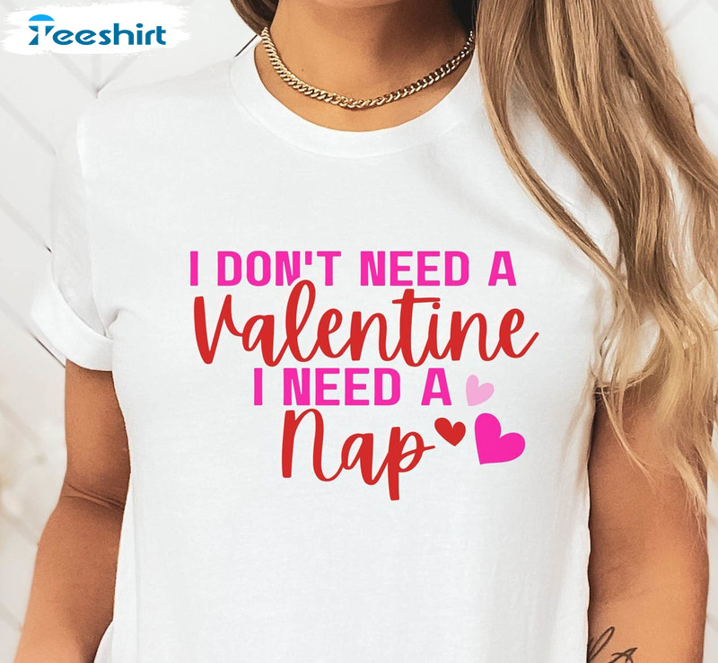 I Don't Need A Valentine I Need A Nap Sweatshirt, Funny Valentine's Day Unisex T-shirt Crewneck