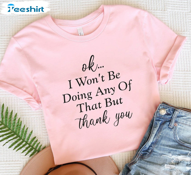 Ok I Won't Be Doing Any Of That But Thank You Shirt, Funny Crewneck Unisex Hoodie