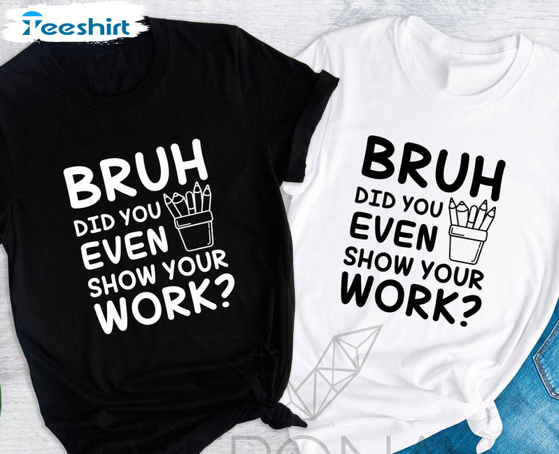 Brush Did You Even Show Your Work Shirt, Funny Math Teacher Crewneck Unisex Hoodie