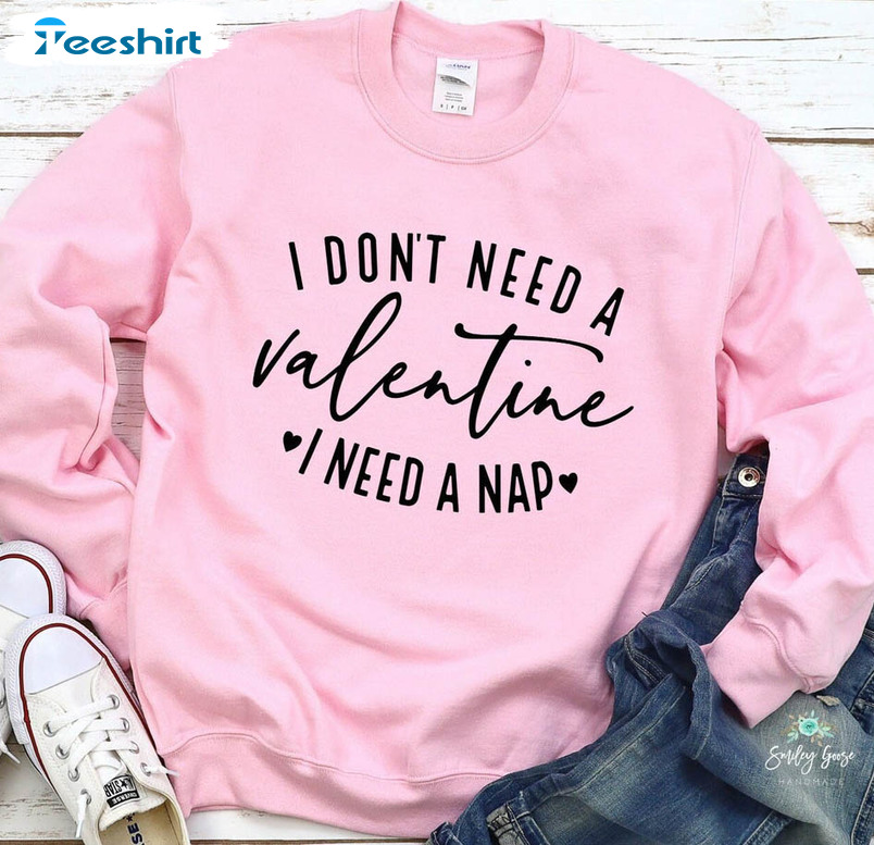 I Don't Need A Valentine I Need A Nap Cute Shirt, Trending Valentine Unisex Hoodie Long Sleeve