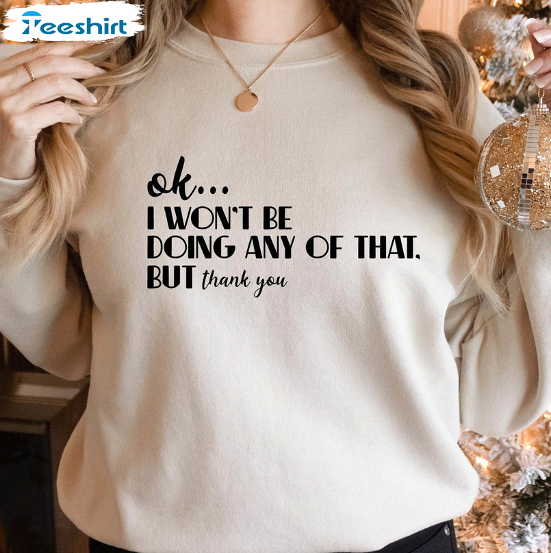 Ok I Won't Be Doing Any Of That But Thank You Sweatshirt, Unisex Hoodie