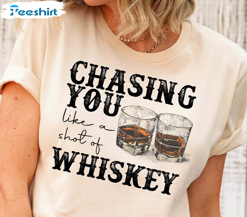 Chasing You Like A Shot Of Whiskey Funny Shirt, Country Music Unisex Hoodie Crewneck