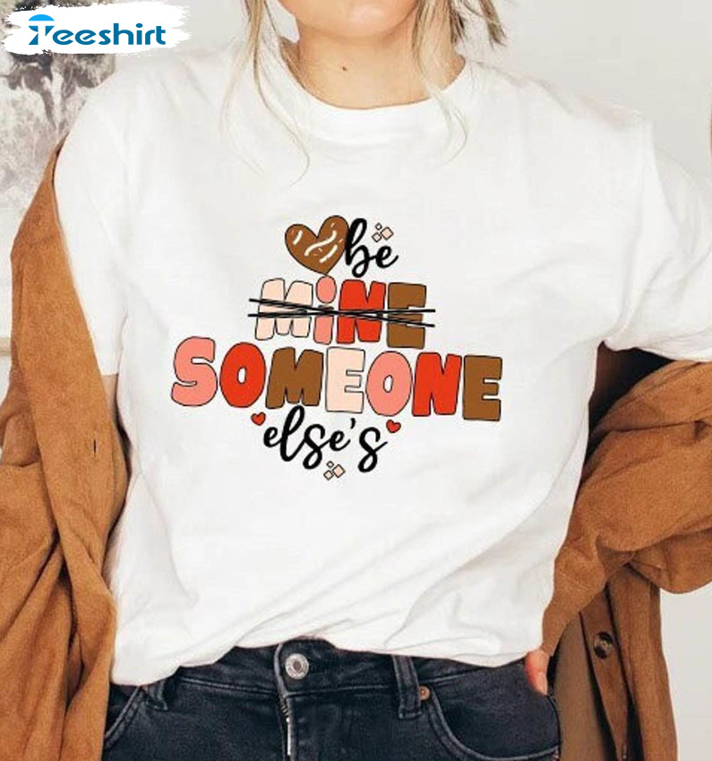 Be Mine Someone Else's Cute Shirt, Funny Valentine Sweatshirt Unisex Hoodie