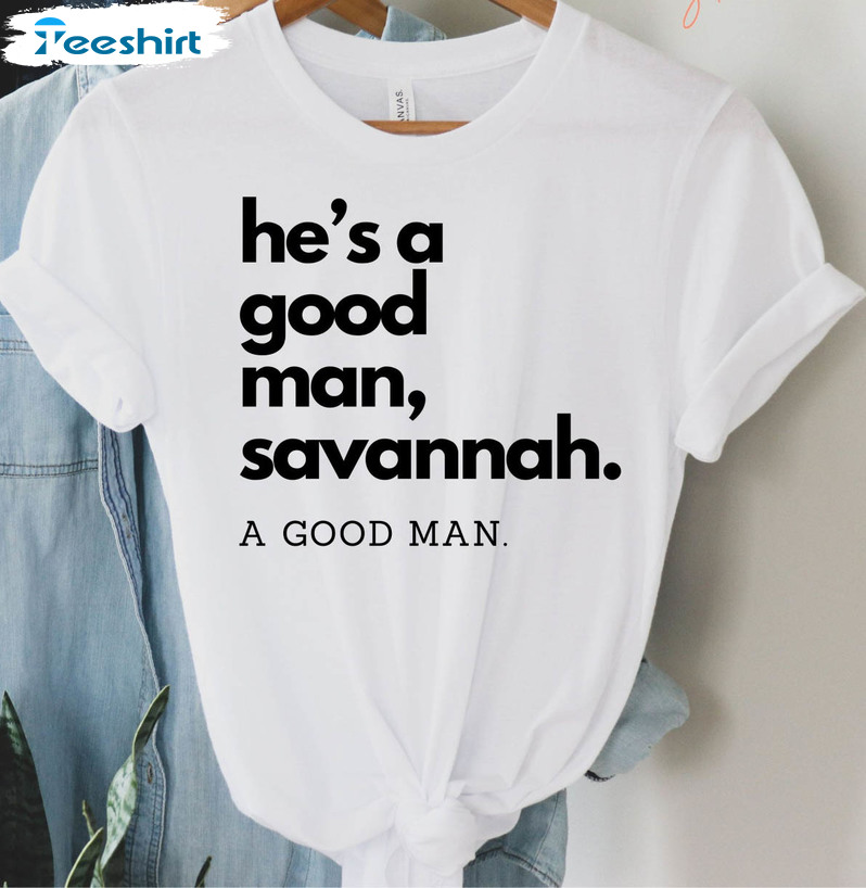 He's A Good Man Savanannah Shirt, Movie Quotes Unisex Hoodie Long Sleeve