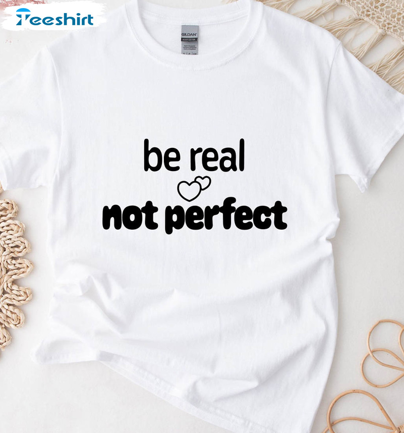 Be Real Not Perfect Shirt, Trending Crewneck Sweatshirt