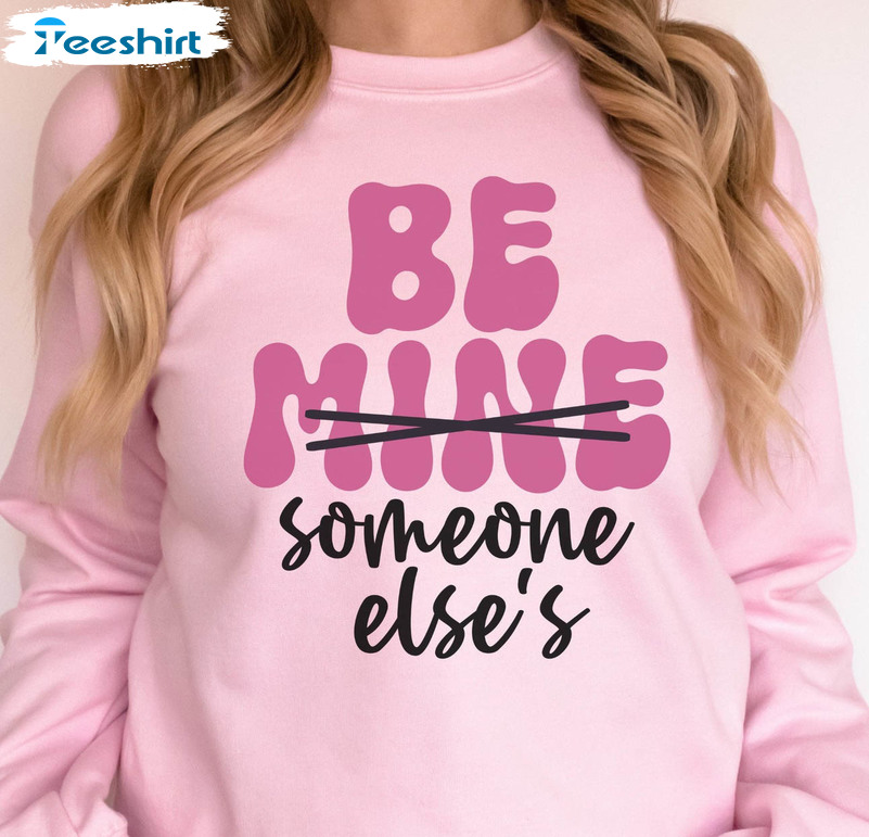 Be Mine Someone Else's Sweatshirt, Funny Valentine Long Sleeve Sweatshirt