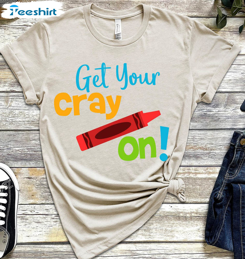 Get Your Cray On Funny Shirt, Funny Teacher Unisex Hoodie Long Sleeve