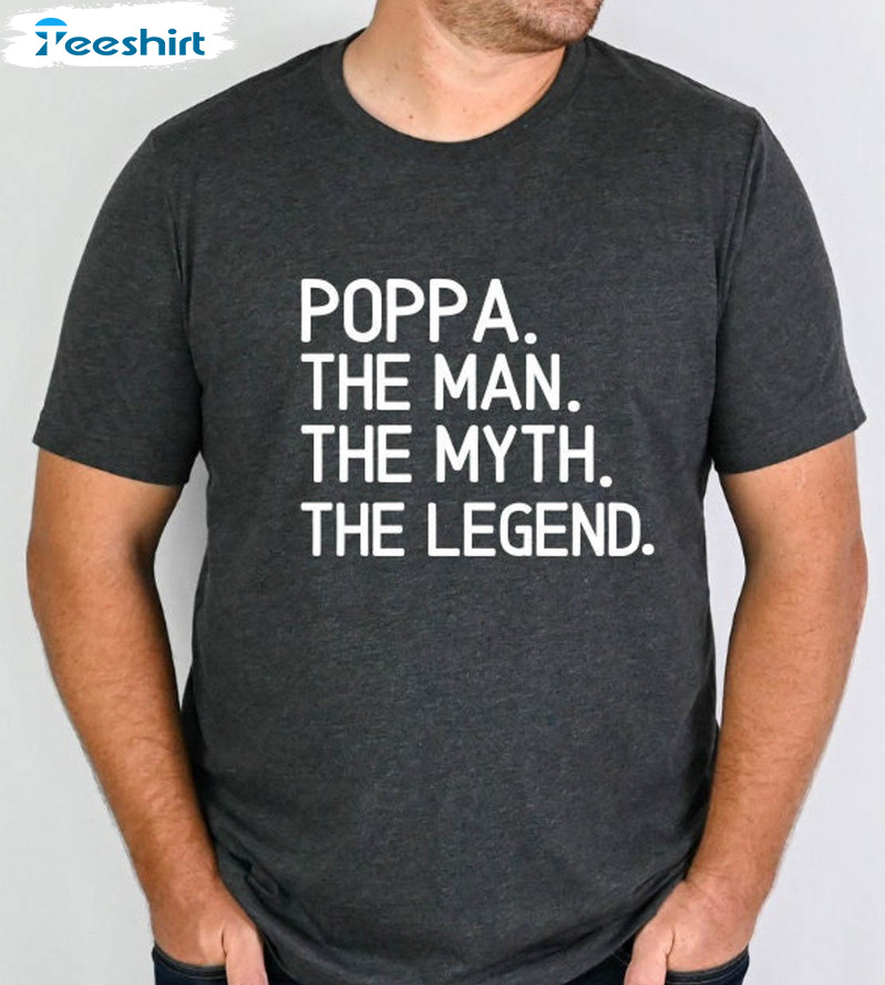 Poppa The Man The Myth The Legend Shirt, Fathers Day Unisex Hoodie Crewneck