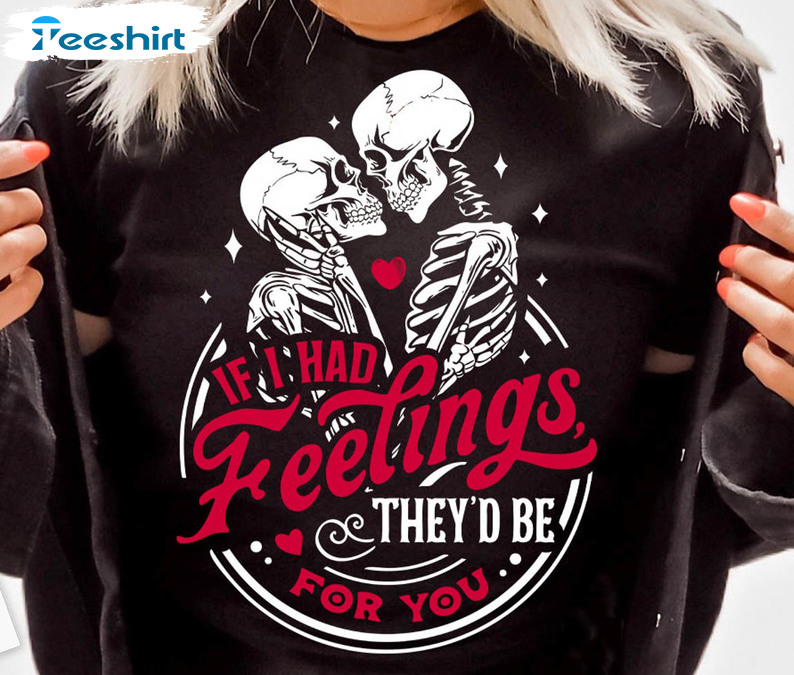 If I Had Feelings They’d Be For You Funny Shirt, Skeleton Valentines Day Tee Tops Unisex Hoodie