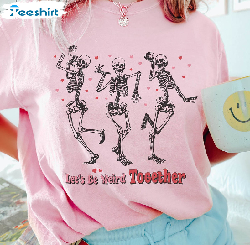 Let's Be Weird Together Shirt, Skeleton Valentine Unisex Hoodie Long Sleeve