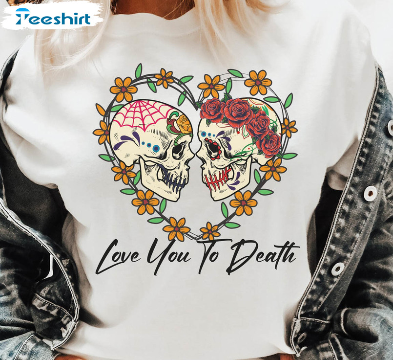 Love You To Death Shirt, Skeleton Couple Unisex Hoodie Crewneck