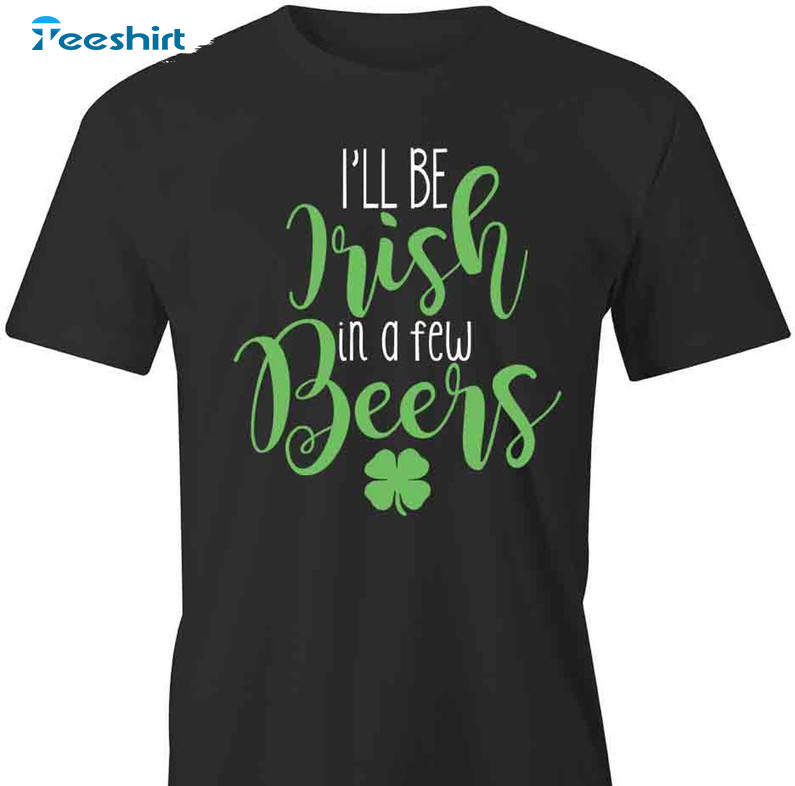 I'll Be Irish In Few Beers Shirt, St Patricks Day Short Sleeve Tee Tops