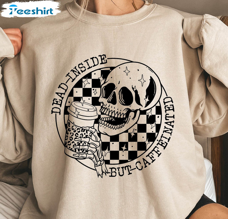 Dead Inside But Caffeinated Shirt, Ready To Press Ready To Ship Tee Tops Unisex T-shirt