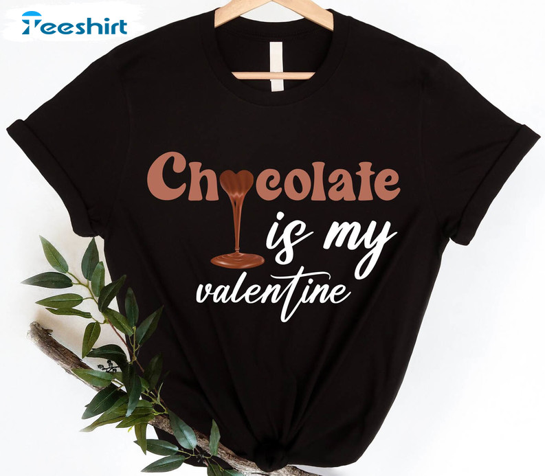 Chocolate Is My Valentine Shirt, Chocolate Lover Crewneck Unisex T-shirt