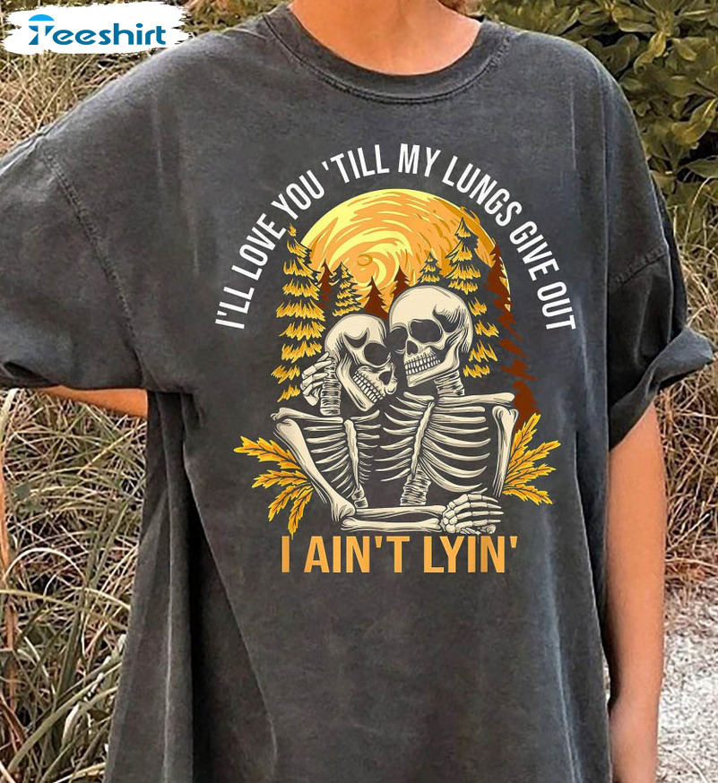 I’ll Love You Till My Lungs Give Out I Ain't Lyin Funny Shirt, Tyler Childers Long Sleeve Unisex Hoodie