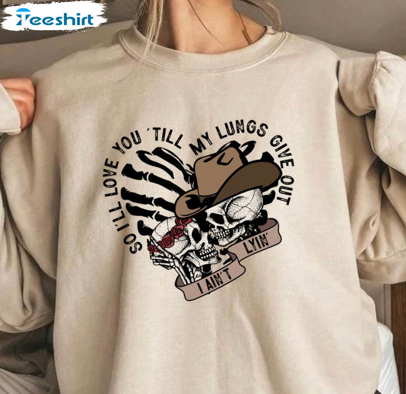 I’ll Love You Till My Lungs Give Out I Ain't Lyin Funny Shirt, Tyler Childers Lyrics Unisex Hoodie Long Sleeve