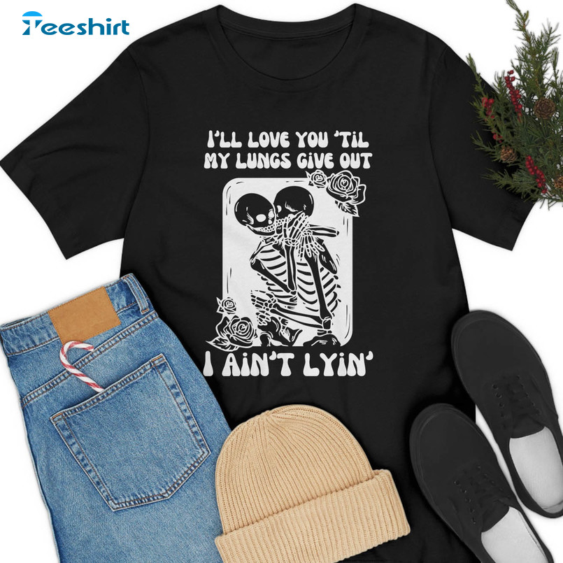 I’ll Love You Till My Lungs Give Out I Ain't Lyin Shirt, Country Music Unisex T-shirt Long Sleeve