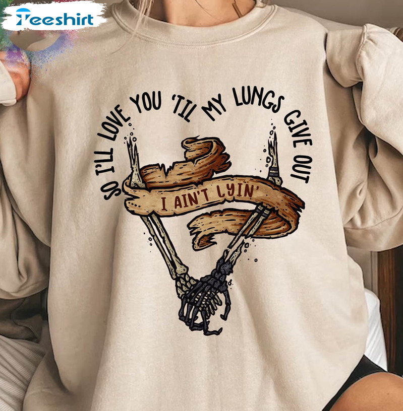 I’ll Love You Till My Lungs Give Out I Ain't Lyin Vintge Shirt, Tyler Childers Lyrics Unisex Hoodie Crewneck