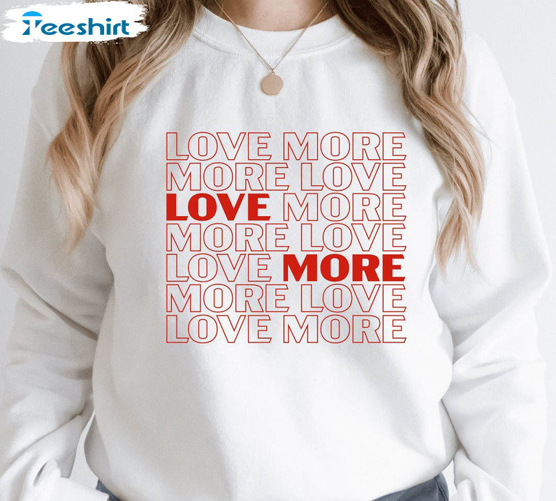 Love More More Love Sweatshirt , Valentines Day Long Sleeve Sweater