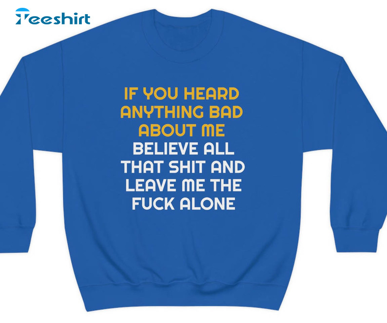 Funny If You Heard Anything Bad About Me Believe All That Shirt, Trending Short Sleeve