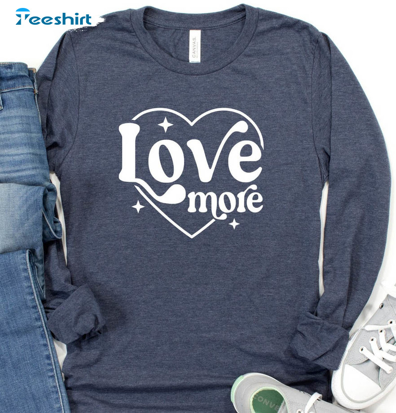 Love More Heart Shirt, More Heart Kindness Short Sleeve Long Sleeve