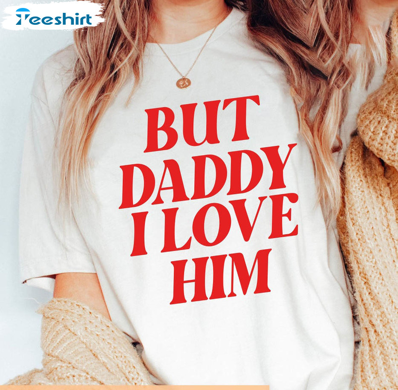 But Daddy I Love Him Shirt, Couples Valentines Day Unisex T-shirt Crewneck