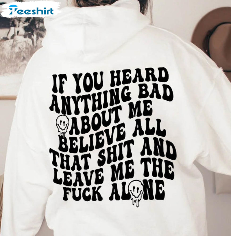 If You Heard Anything Bad About Me Believe All That Shirt, Trending Sweatshirt