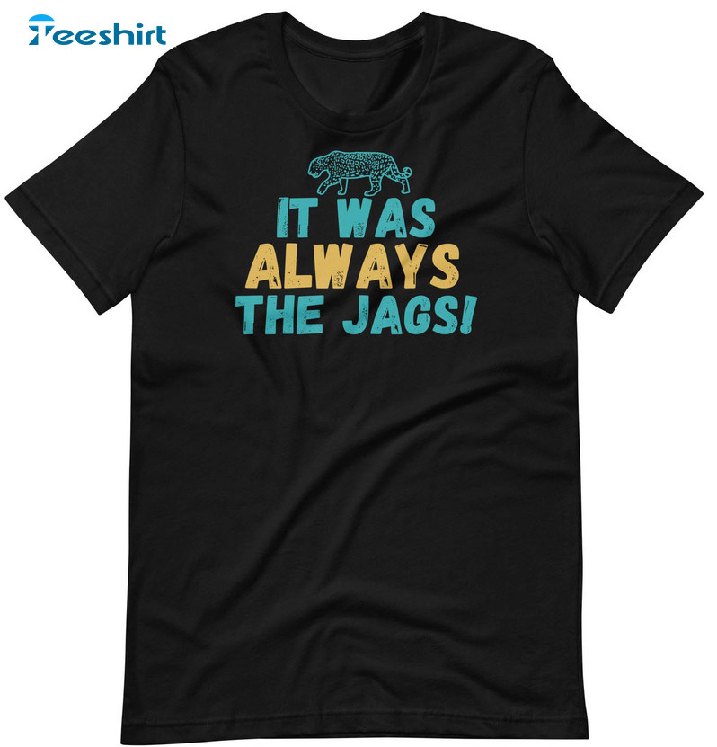 It Was Always the Jags Shirtfunny Unisex T-shirt 