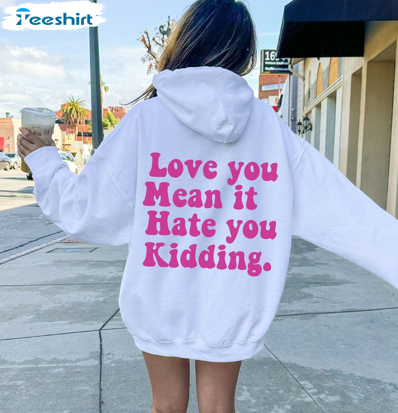 Love You Mean It Hate You Kidding Sweatshirt, Funny Long Sleeve Unisex Hoodie