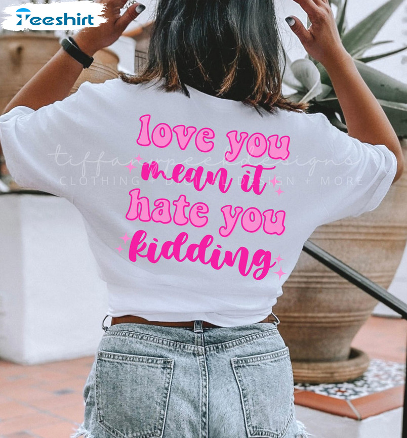 Love You Mean It Hate You Kidding Shirt, Funny Unisex T-shirt Long Sleeve