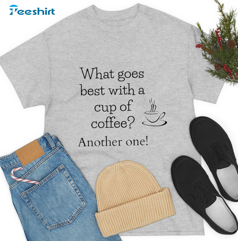 What Goes Best With A Cup Of Coffee Another One Trendy Sweatshirt, Unisex Hoodie