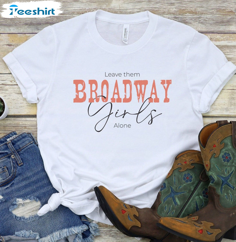 Leave Them Broadway Girls Alone Shirt, Nashville Girls Long Sleeve Crewneck