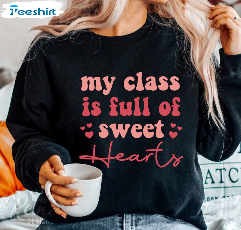 My Class Is Full Of Sweet Hearts Valentine Shirt, Trending Teacher Tee Tops Unisex T-shirt