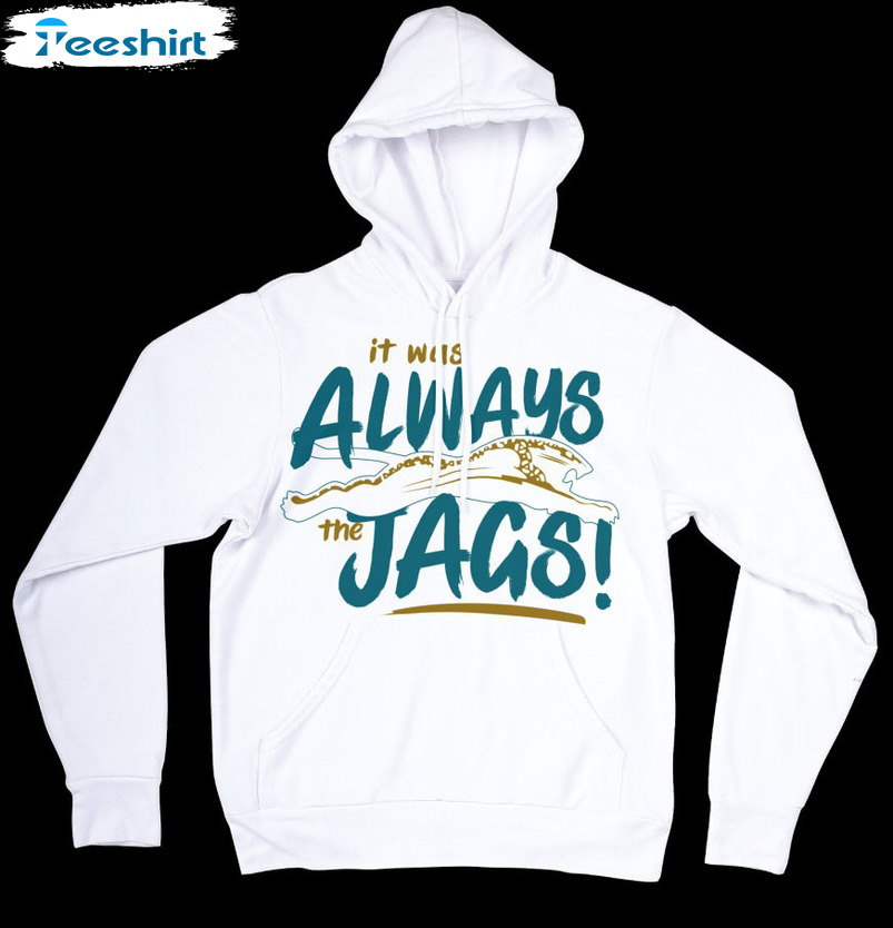 It Was Always The Jags Shirt, Jacksonville Jaguars Nfl Football Unisex Hoodie Tee Tops
