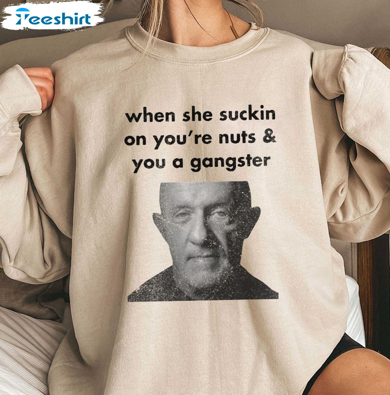 When She Suckin On You Re Nuts And You A Gangster Mike Shirt, Funny Short Sleeve Sweatshirt