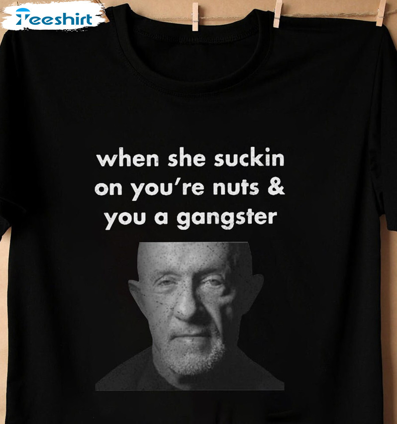 When She Sucking On You're Nuts Funny Shirt, Trending You A Gangster Mike Crewneck Short Sleeve