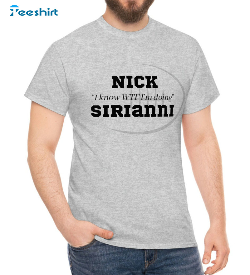 Nick I Know WTF I'm Doing Sirianni Shirt, Funny Unisex T-shirt Long Sleeve