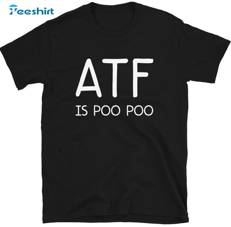 Atf Is Poo Poo Funny Shirt, Gun Lovers Tee Tops Long Sleeve