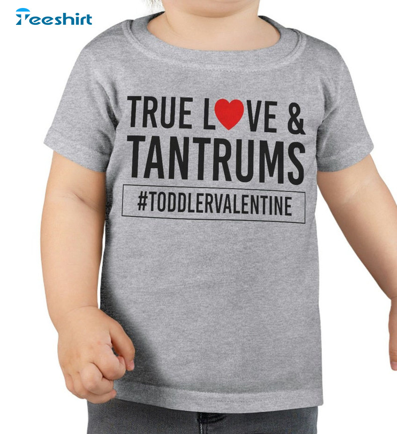 True Love And Tantrums Toddler Love Shirt, Valentines Crewneck Unisex Hoodie