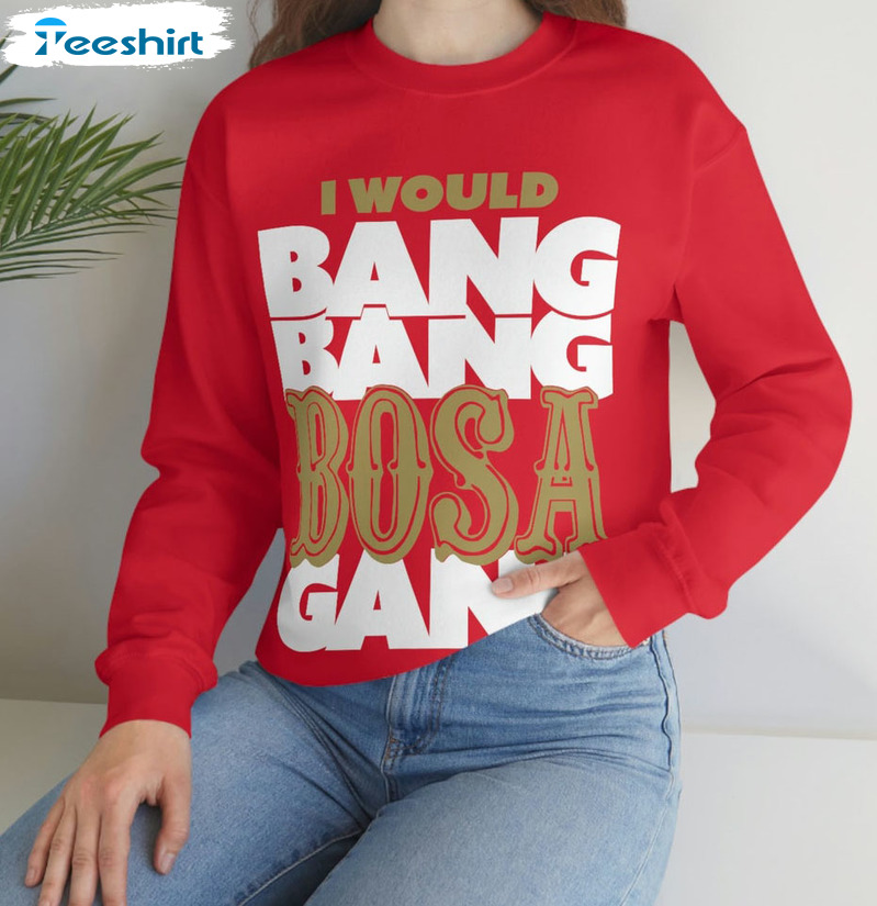 Bang Bang Bosa Gang Shirt, Nick Bosa Sweatshirt Hoodie