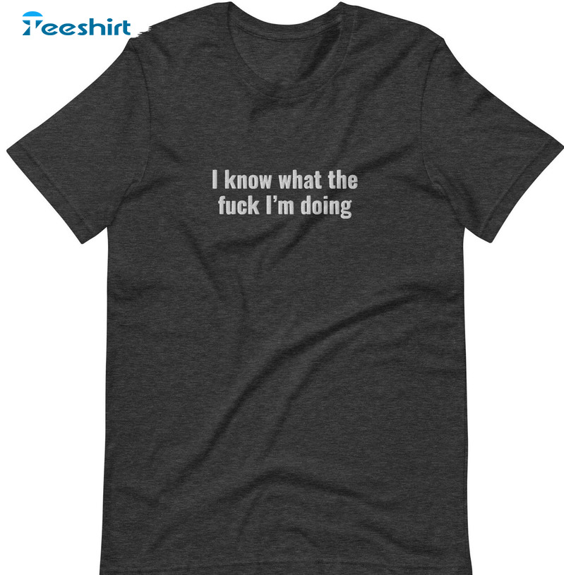 I Know What The Fuck I'm Doing Shirt, Trendy Short Sleeve Unisex T-shirt