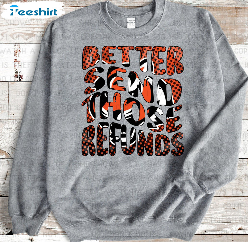 Better Send Those Refunds Bengals Shirt, Burrows Sweatshirt Long Sleeve