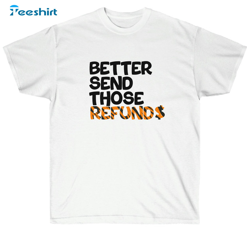 Better Send Those Refunds Shirt, Trending Cincinnati Football Unisex T-shirt Unisex Hoodie